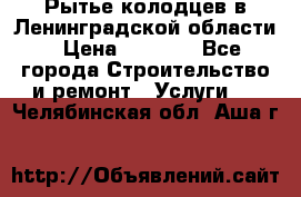 Рытье колодцев в Ленинградской области › Цена ­ 4 000 - Все города Строительство и ремонт » Услуги   . Челябинская обл.,Аша г.